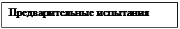 Подпись: Предварительные испытания